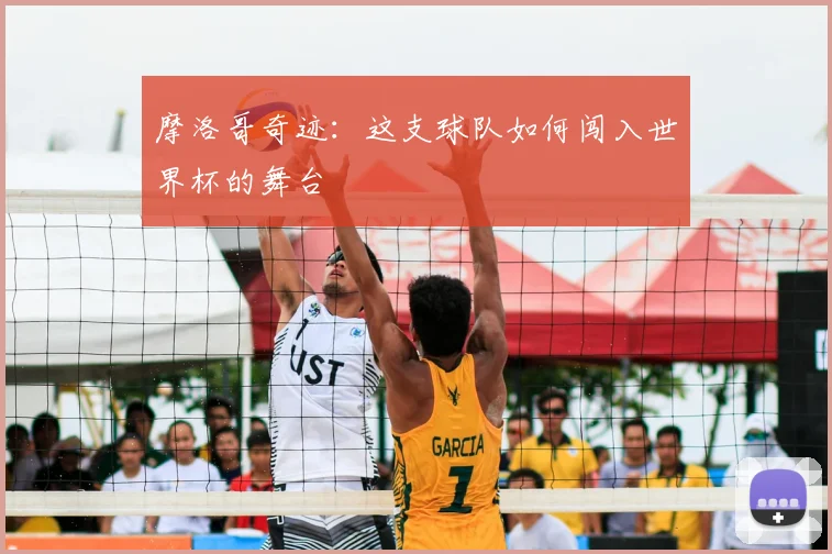 摩洛哥奇迹:这支球队如何闯入世界杯的舞台