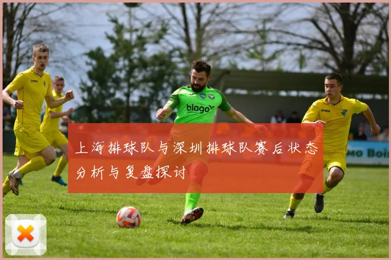 上海排球队与深圳排球队赛后状态分析与复盘探讨