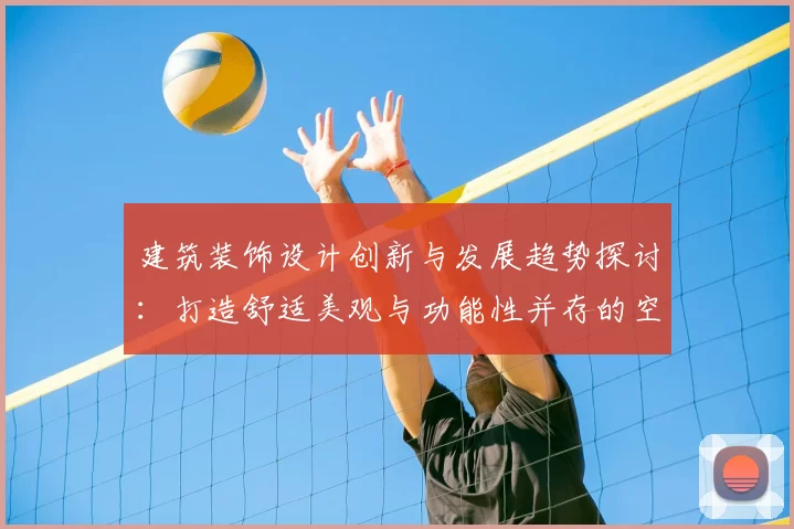建筑装饰设计创新与发展趋势探讨：打造舒适美观与功能性并存的空间环境