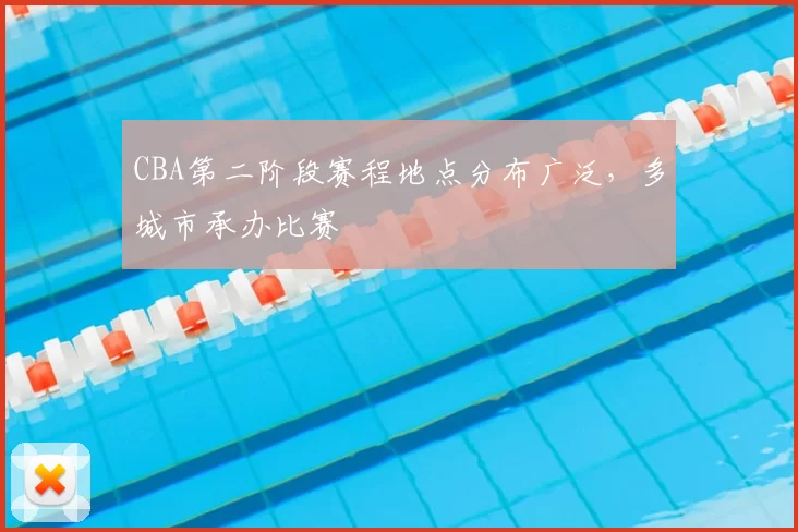 CBA第二阶段赛程地点分布广泛，多城市承办比赛