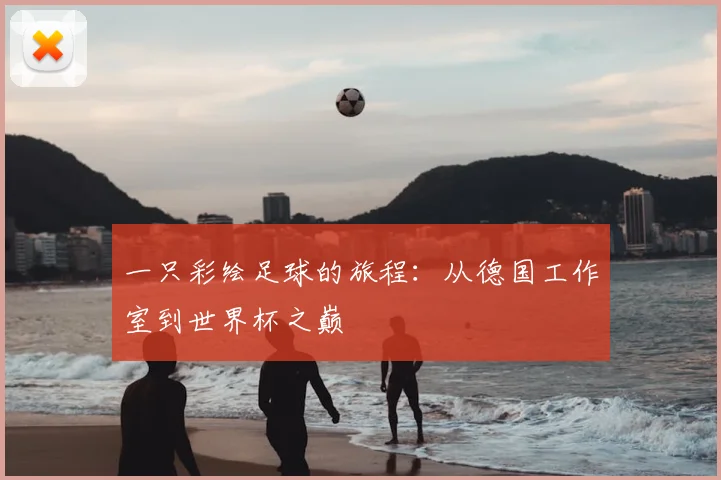 一只彩绘足球的旅程:从德国工作室到世界杯之巅