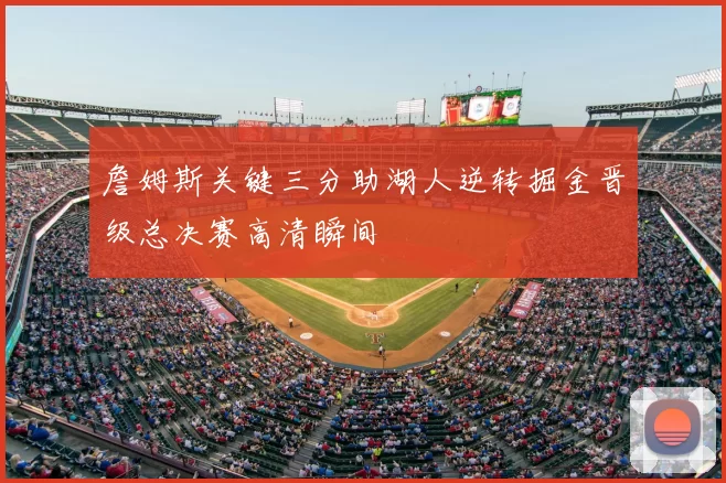 詹姆斯关键三分助湖人逆转掘金晋级总决赛高清瞬间