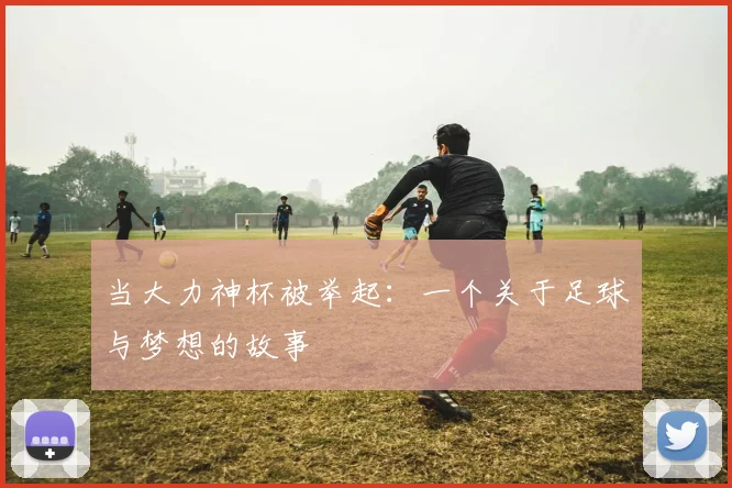 当大力神杯被举起:一个关于足球与梦想的故事