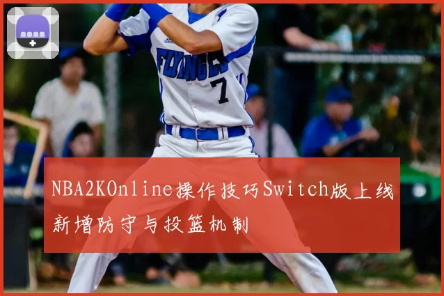 NBA2KOnline操作技巧Switch版上线新增防守与投篮机制