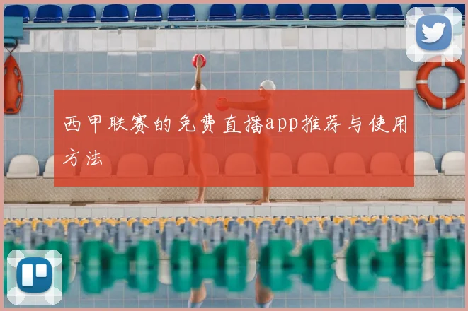 西甲联赛的免费直播app推荐与使用方法