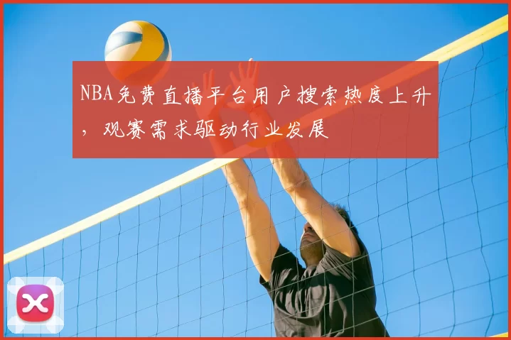 NBA免费直播平台用户搜索热度上升，观赛需求驱动行业发展