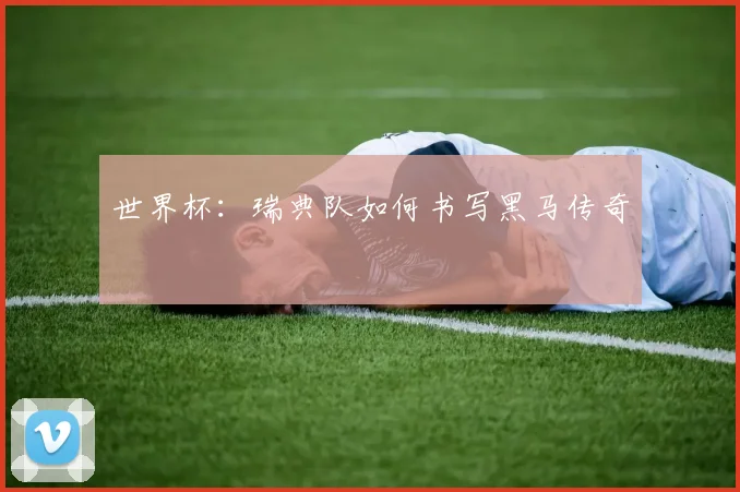 世界杯：瑞典队如何书写黑马传奇