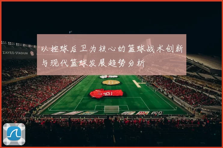 以控球后卫为核心的篮球战术创新与现代篮球发展趋势分析