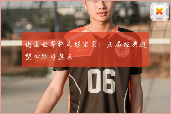 德国世界杯足球宝贝:历届经典造型回顾与盘点
