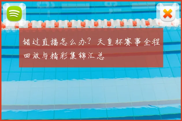 错过直播怎么办?天皇杯赛事全程回放与精彩集锦汇总