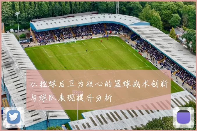 以控球后卫为核心的篮球战术创新与球队表现提升分析