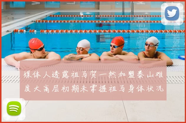 媒体人透露祖马贺一然加盟泰山难度大高层初期未掌握祖马身体状况
