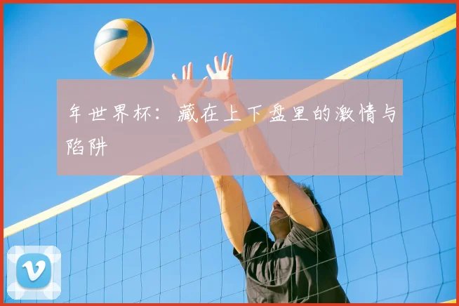 年世界杯：藏在上下盘里的激情与陷阱