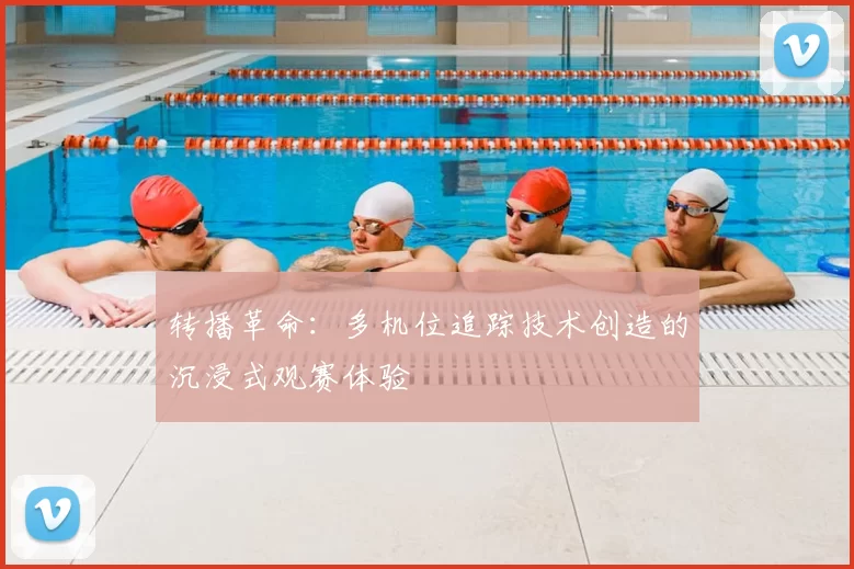 转播革命：多机位追踪技术创造的沉浸式观赛体验