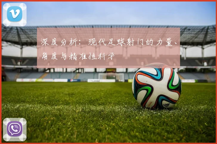 深度分析：现代足球射门的力量、角度与精准性科学