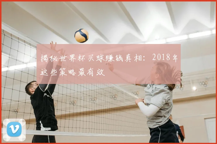 揭秘世界杯买球赚钱真相:2018年这些策略最有效