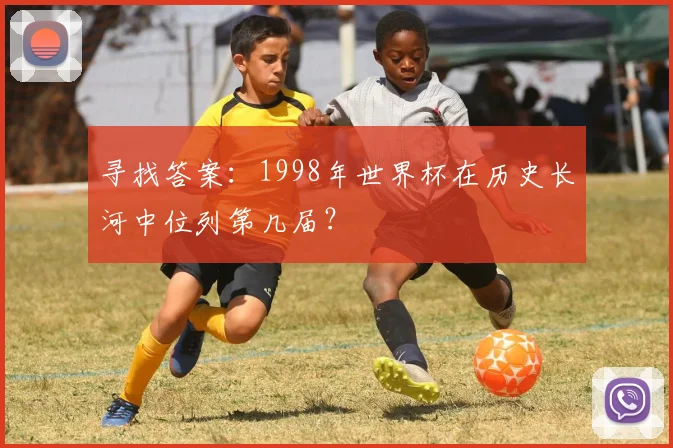 寻找答案:1998年世界杯在历史长河中位列第几届?