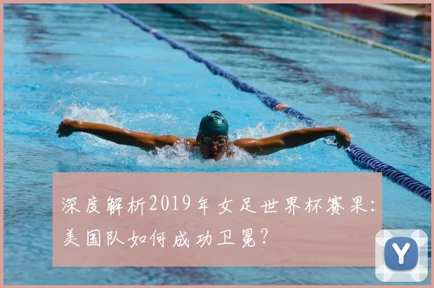 深度解析2019年女足世界杯赛果:美国队如何成功卫冕?