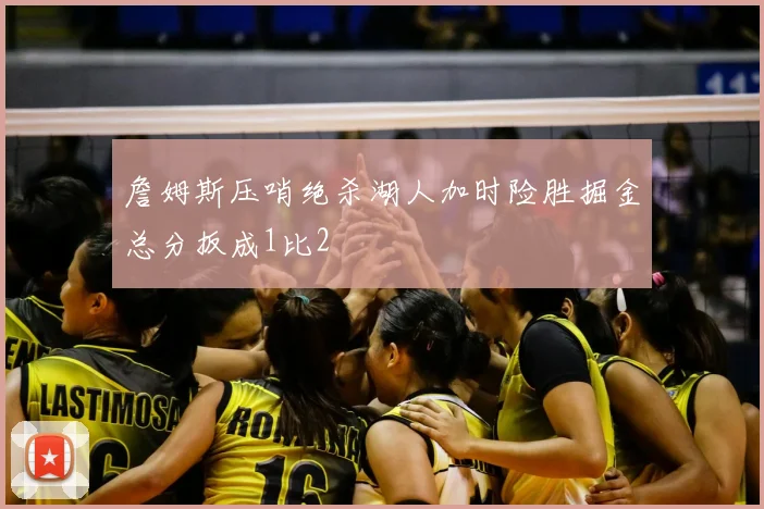 詹姆斯压哨绝杀湖人加时险胜掘金总分扳成1比2
