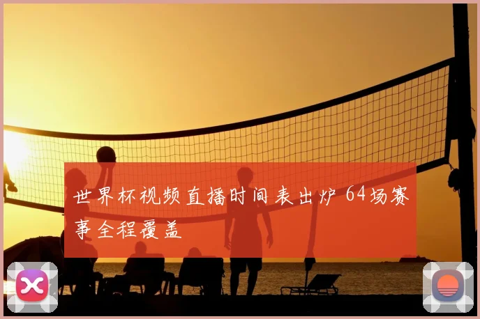 世界杯视频直播时间表出炉 64场赛事全程覆盖