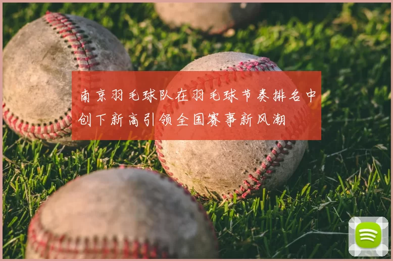 南京羽毛球队在羽毛球节奏排名中创下新高引领全国赛事新风潮