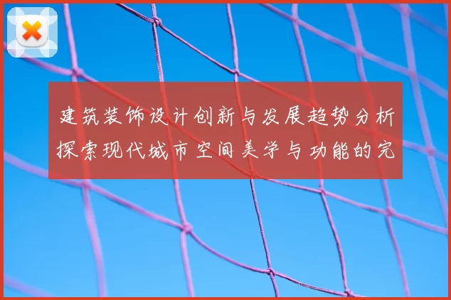 建筑装饰设计创新与发展趋势分析探索现代城市空间美学与功能的完美融合