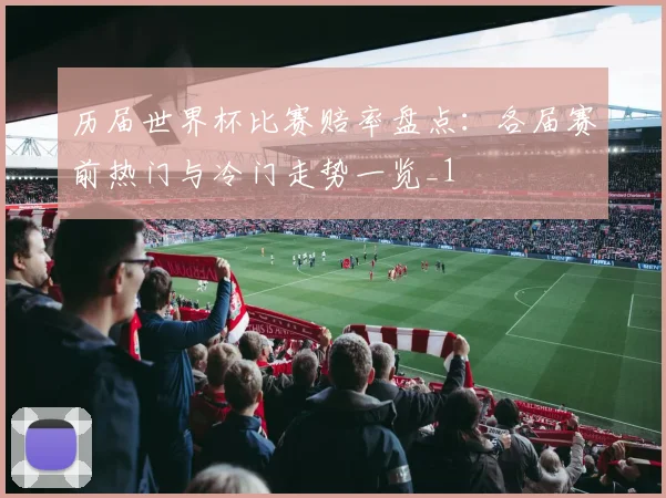 历届世界杯比赛赔率盘点：各届赛前热门与冷门走势一览_1