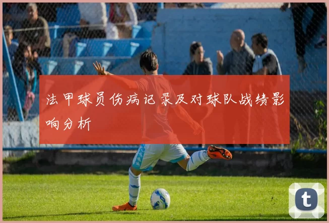法甲球员伤病记录及对球队战绩影响分析