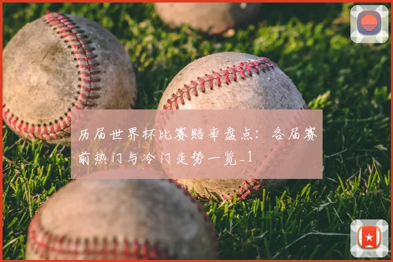 历届世界杯比赛赔率盘点：各届赛前热门与冷门走势一览_1