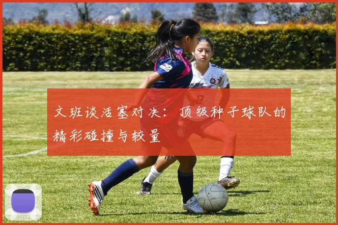 文班谈活塞对决：顶级种子球队的精彩碰撞与较量