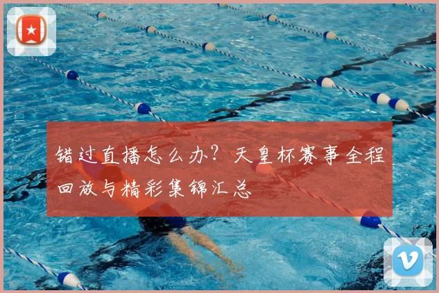 错过直播怎么办?天皇杯赛事全程回放与精彩集锦汇总