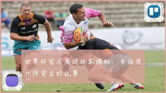 世界杯官方周边独家揭秘：专访设计师背后的故事