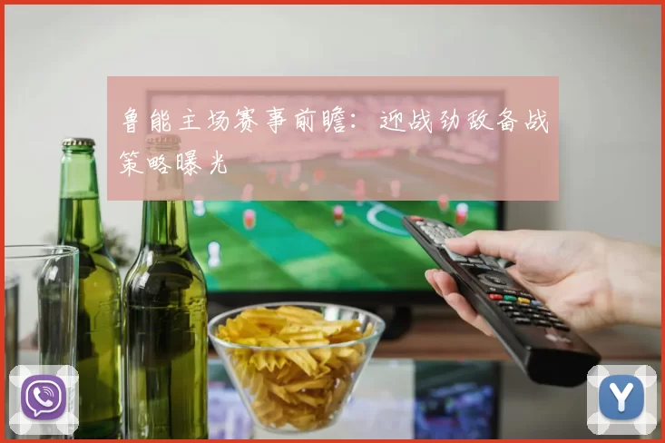 鲁能主场赛事前瞻：迎战劲敌备战策略曝光