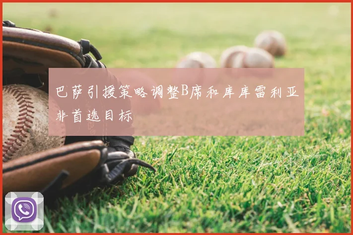 巴萨引援策略调整B席和库库雷利亚非首选目标