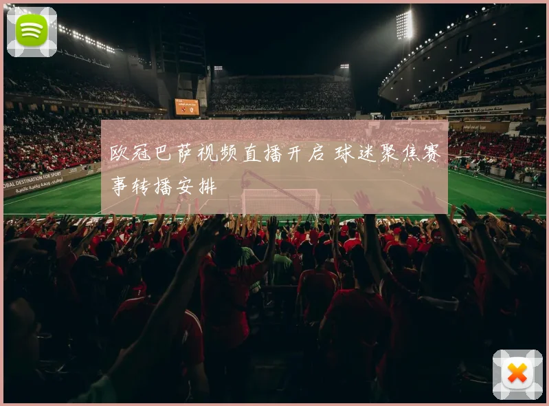 欧冠巴萨视频直播开启 球迷聚焦赛事转播安排