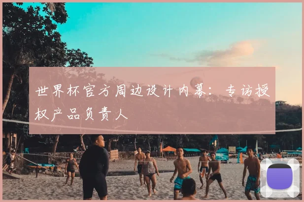世界杯官方周边设计内幕:专访授权产品负责人