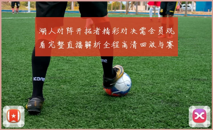 湖人对阵开拓者精彩对决需会员观看完整直播解析全程高清回放与赛后亮点