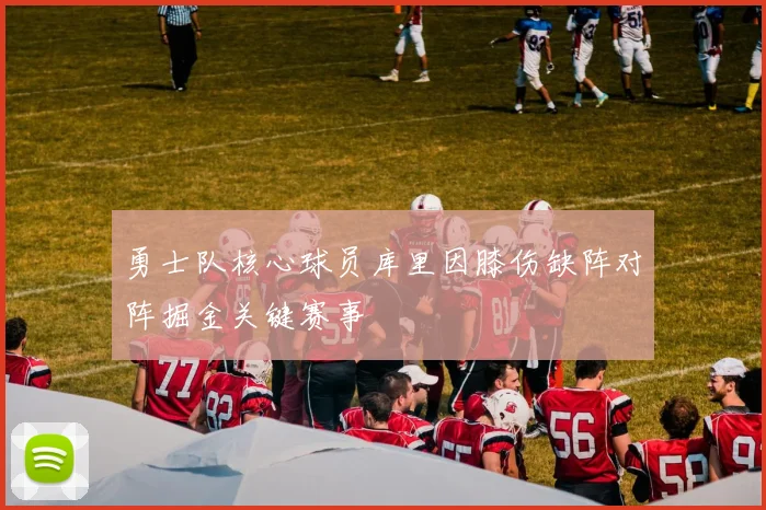 勇士队核心球员库里因膝伤缺阵对阵掘金关键赛事
