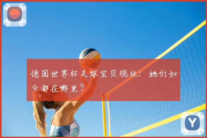 德国世界杯足球宝贝现状：她们如今都在哪里？